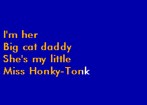 I'm her

Big cot daddy

She's my liiile
Miss Honky-Tonk