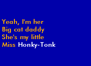 Yeah, I'm her
Big cot daddy

She's my liiile
Miss Honky-Tonk