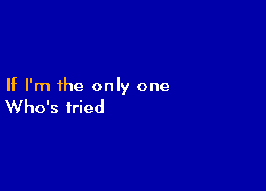 If I'm the only one

Who's fried