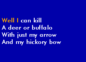 Well I can kill
A deer or buffalo

With just my arrow
And my hickory bow