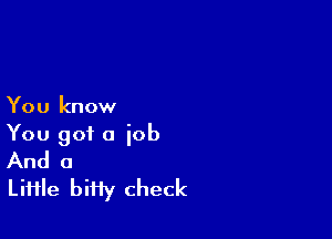 You know

You got a job
And a

LiHIe biHy check