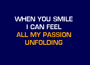 WHEN YOU SMILE
I CAN FEEL

ALL MY PASSION
UNFOLDING