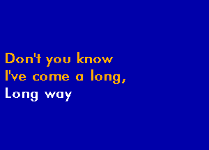 Don't you know

I've come a long,
Long way