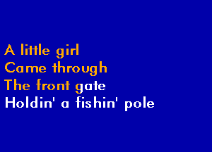 A lime girl
Came through

The front gate
Holdin' a fishin' pole