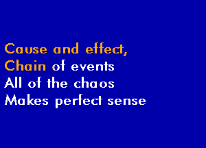 Cause and effect,
Chain of events

All of the chaos
Makes perfect sense