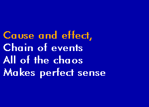 Cause and effect,
Chain of events

All of the chaos
Makes perfect sense