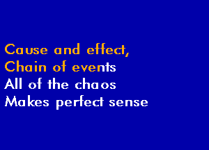 Cause and effect,
Chain of events

All of the chaos
Makes perfect sense