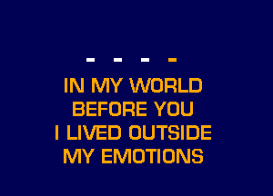 IN MY WORLD

BEFORE YOU
I LIVED OUTSIDE
MY EMUTIONS