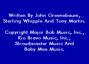 Written By John Greenebaum,
Sterling Whipple And Tony Martin.

Copyright Maior Bob Music, Inc.,
Rio Bravo Music, Inc.,
Stroudacasier Music And

Baby Mae Music.