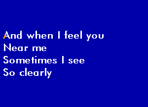 And when I feel you
Near me

Sometimes I see
50 clearly