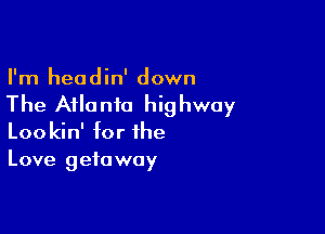 I'm headin' down

The Atlanta highway

Lookin' for the
Love getaway