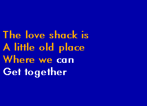 The love shock is
A file old place

Where we can
Get together