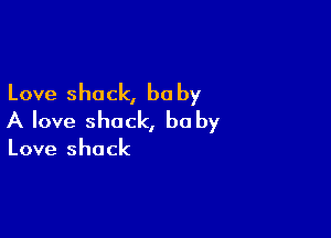 Love shack, be by

A love shack, be by

Love shack