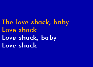 The love shack, be by

Love shack

Love shack, be by

Love shack