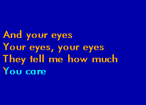 And your eyes
Your eyes, your eyes

They tell me how much
You ca re