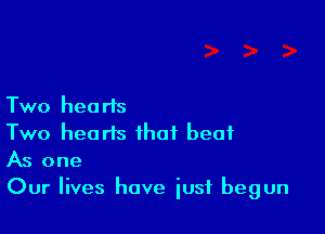 Two hea ris

Two hearts that beat
As one
Our lives have iusf begun