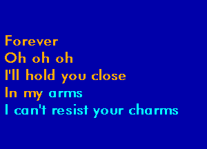 Forever

Oh oh oh

I'll hold you close
In my arms
I can't resist your cha rms