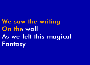 We saw the writing

On the wall

As we felt this magical
Fantasy