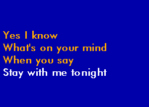 Yes I know
What's on your mind

When you say
Stay with me tonight