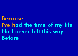 Because
I've had the time of my life

No I never felt this way
Before