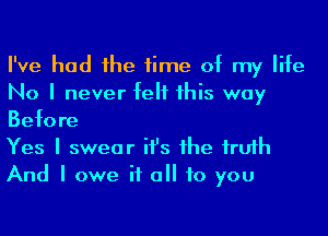 I've had Ihe time of my life
No I never felt Ihis way
Before

Yes I swear ifs Ihe Irufh

And I owe if a to you