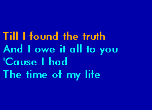 Till I found 1he truth

And I owe it all to you

'Cause I had
The time of my life