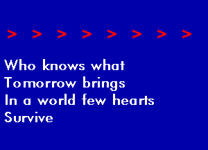 Who knows what

Tomorrow brings
In a world few hearts
Survive
