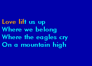 Love liH us Up
Where we belong

Where the eagles cry
On a mountain high