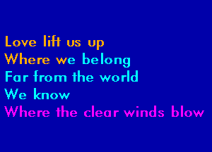 Love lift us Up
Where we belong

Far from the world

We know