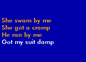 She swam by me
She got a cramp

He ran by me
Got my suit damp