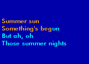Summer sun
Something's begun

Buf oh, oh

Those summer nig his