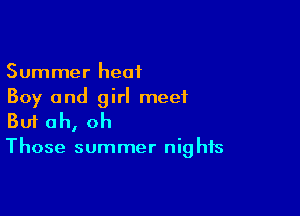 Summer heat
Boy and girl meet

Buf oh, oh

Those summer nig his
