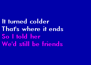 It turned colder
Thai's where it ends