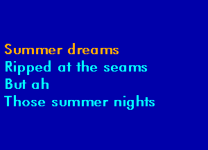 Summer dreams
Ripped of the seams

Buf ah

Those summer nig his