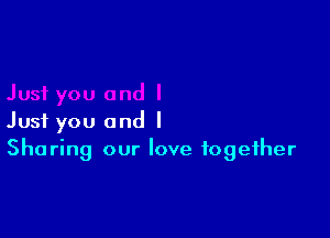 Just you and I
Sharing our love together