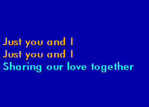 Just you and I

Just you and I
Sharing our love together