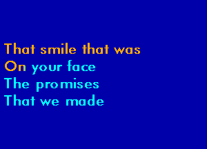 Thai smile ihaf was
On your face

The promises
That we made