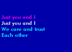 Just you and I

We care and trust
Each other