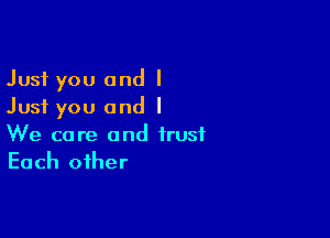 Just you and I
Just you and I

We care and trust
Each other