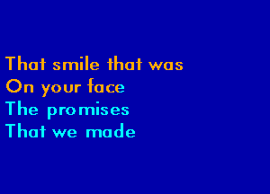 Thai smile ihaf was
On your face

The promises
That we made