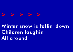 Winter snow is fallin' down

Children loughin'
All around
