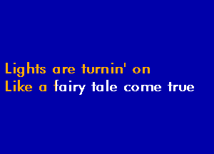 Lights are turnin' on

Like a fairy tale come true