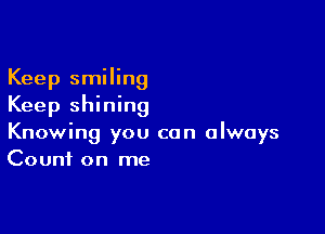 Keep smiling
Keep shining

Knowing you can always
Count on me