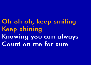 Oh oh oh, keep smiling
Keep shining

Knowing you can always
Count on me for sure