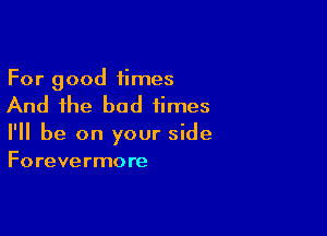 For good times

And the bad times

I'll be on your side
Forevermore