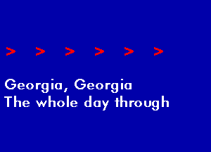 Georgia, Georgia

The whole day through