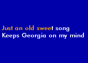 Just an old sweet song

Keeps Georgia on my mind