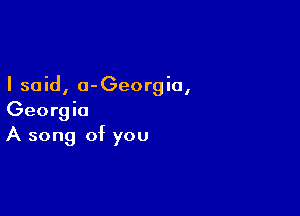 I sand, a-Georgla,

Georgia
A song of you