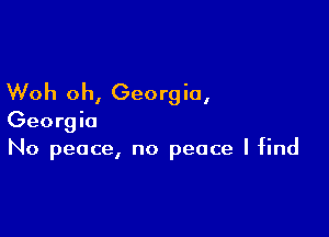 Woh oh, Georgia,

Georgia
No peace, no peace I find