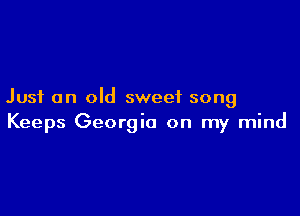 Just an old sweet song

Keeps Georgia on my mind